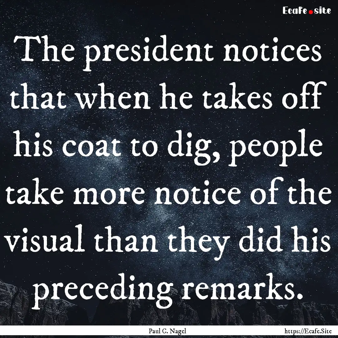 The president notices that when he takes.... : Quote by Paul C. Nagel