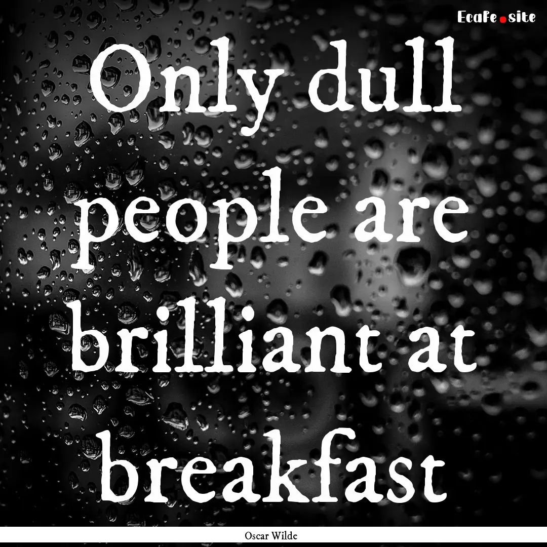 Only dull people are brilliant at breakfast.... : Quote by Oscar Wilde