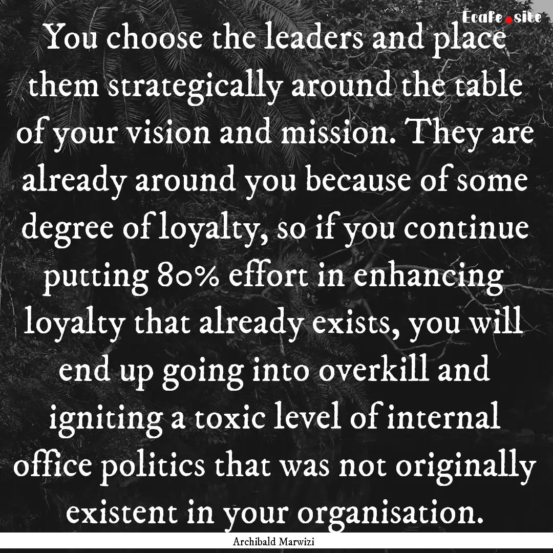 You choose the leaders and place them strategically.... : Quote by Archibald Marwizi