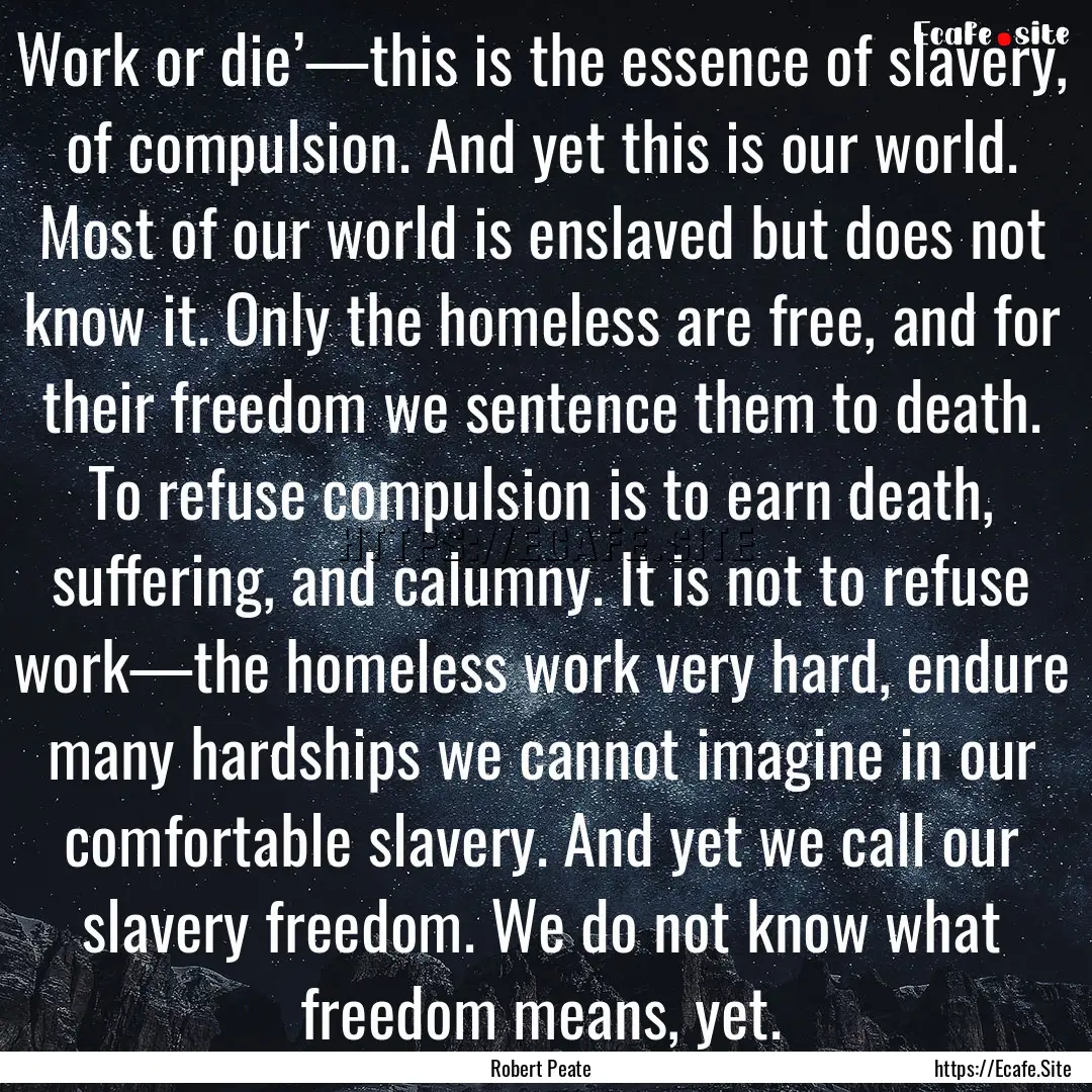 Work or die’—this is the essence of slavery,.... : Quote by Robert Peate