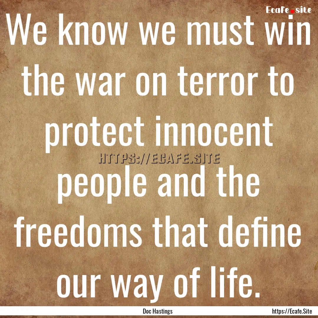 We know we must win the war on terror to.... : Quote by Doc Hastings