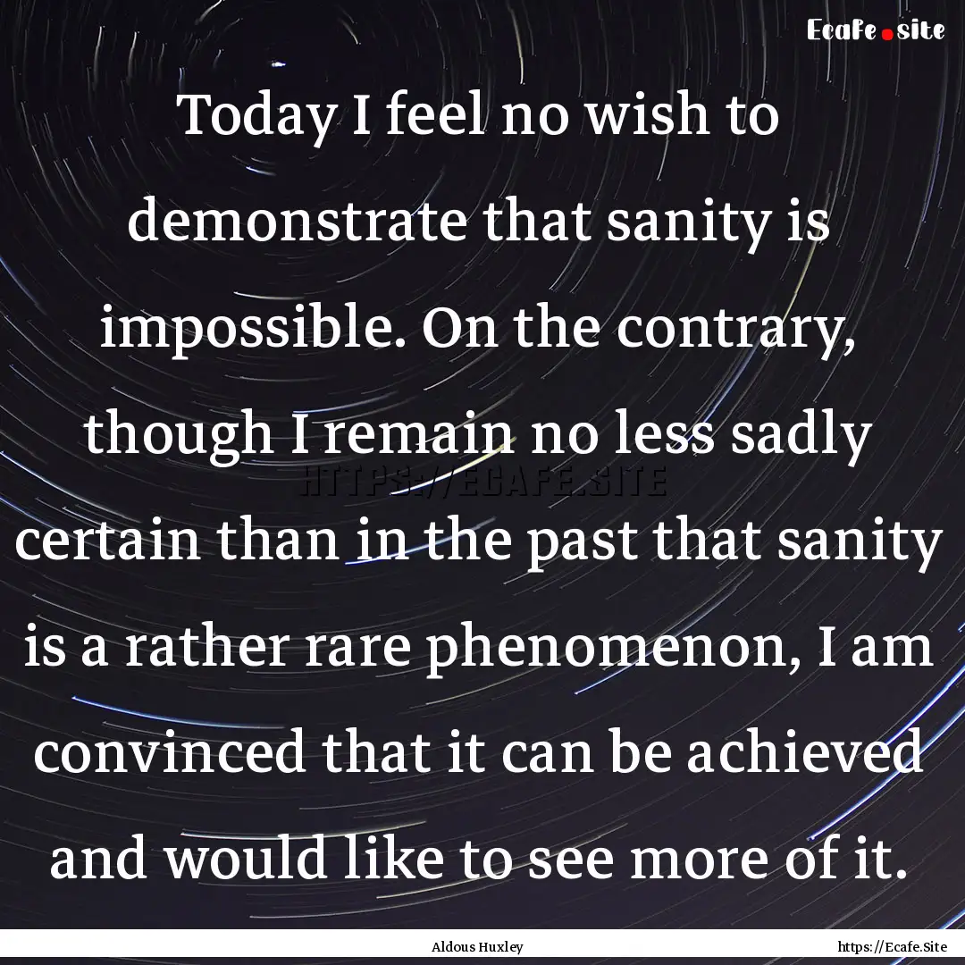 Today I feel no wish to demonstrate that.... : Quote by Aldous Huxley