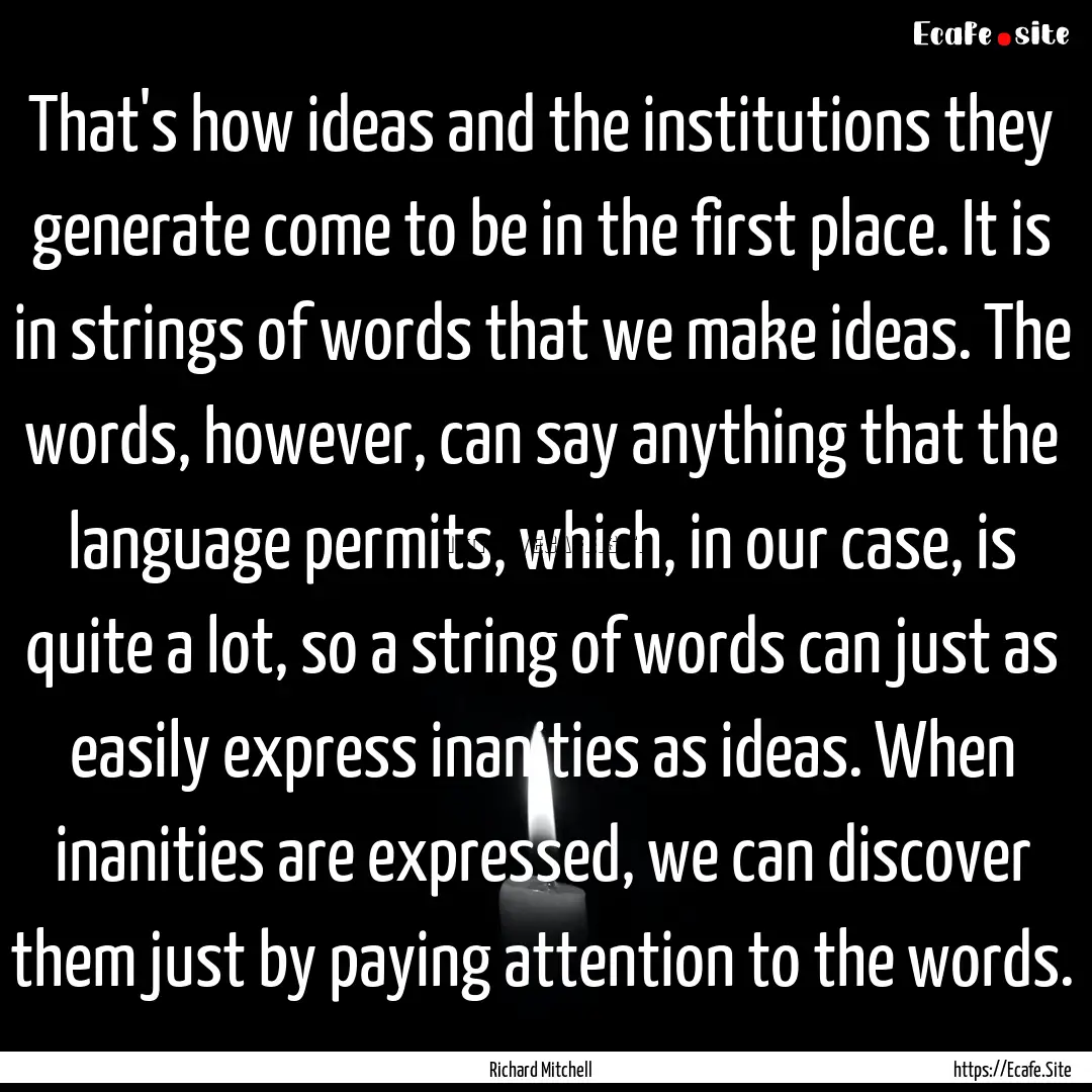 That's how ideas and the institutions they.... : Quote by Richard Mitchell