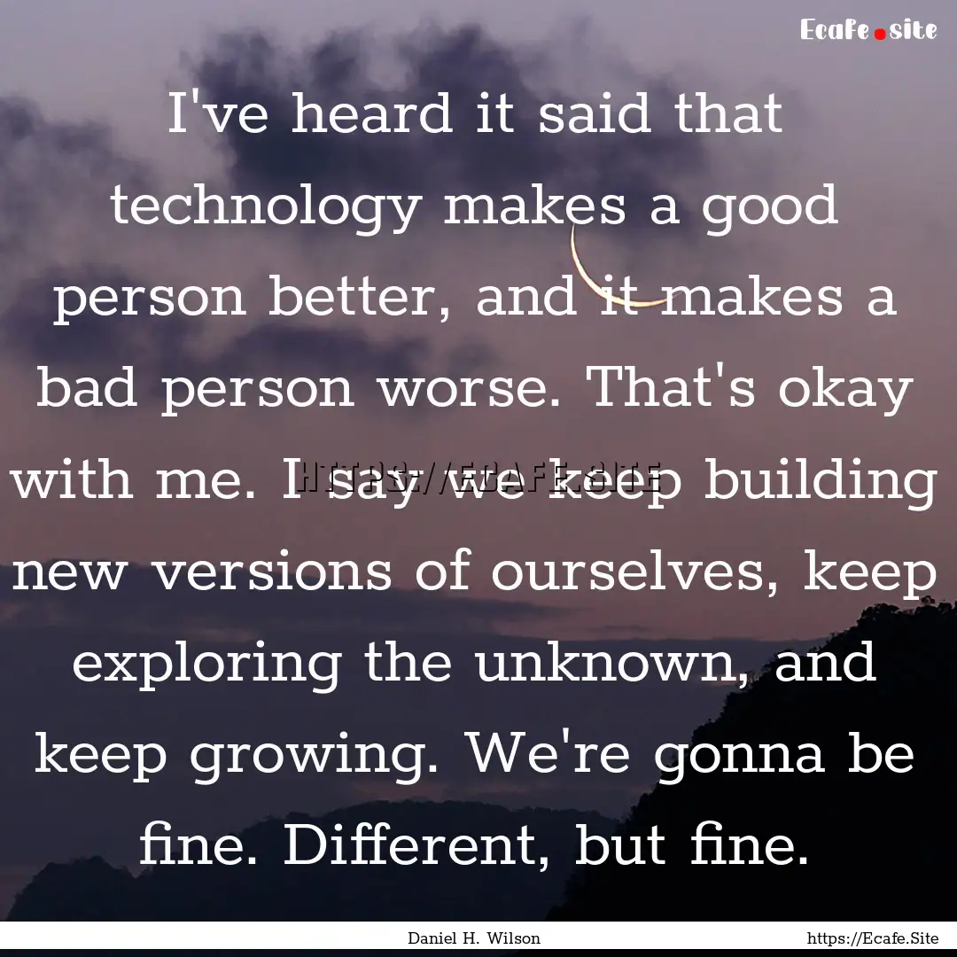 I've heard it said that technology makes.... : Quote by Daniel H. Wilson