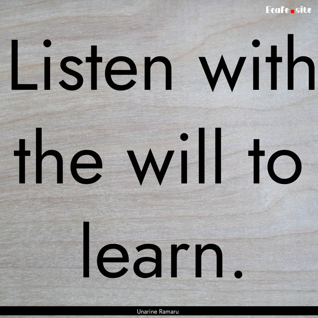 Listen with the will to learn. : Quote by Unarine Ramaru