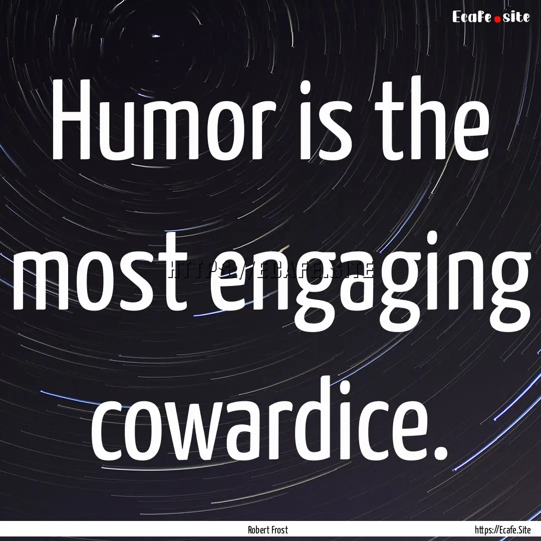 Humor is the most engaging cowardice. : Quote by Robert Frost