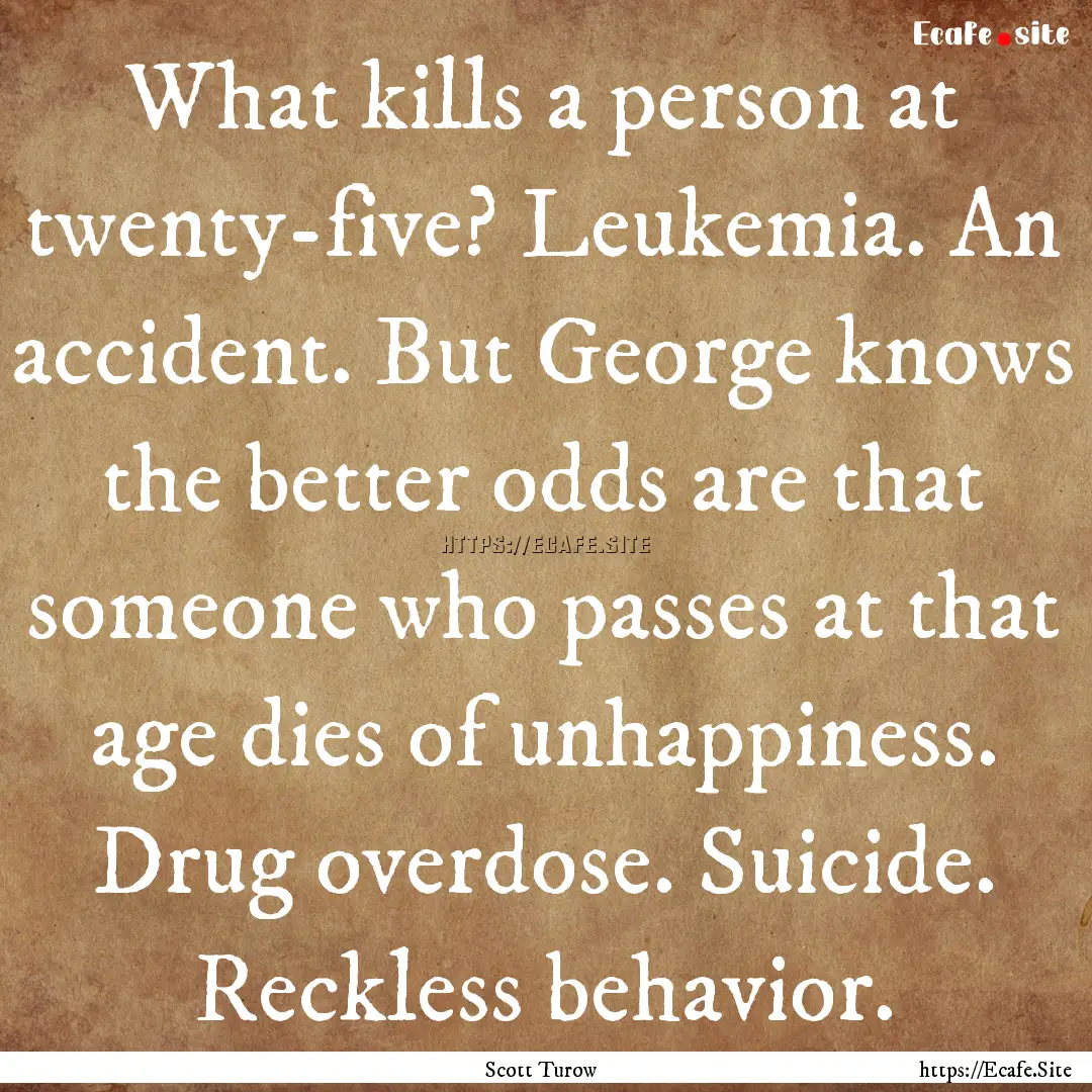 What kills a person at twenty-five? Leukemia..... : Quote by Scott Turow