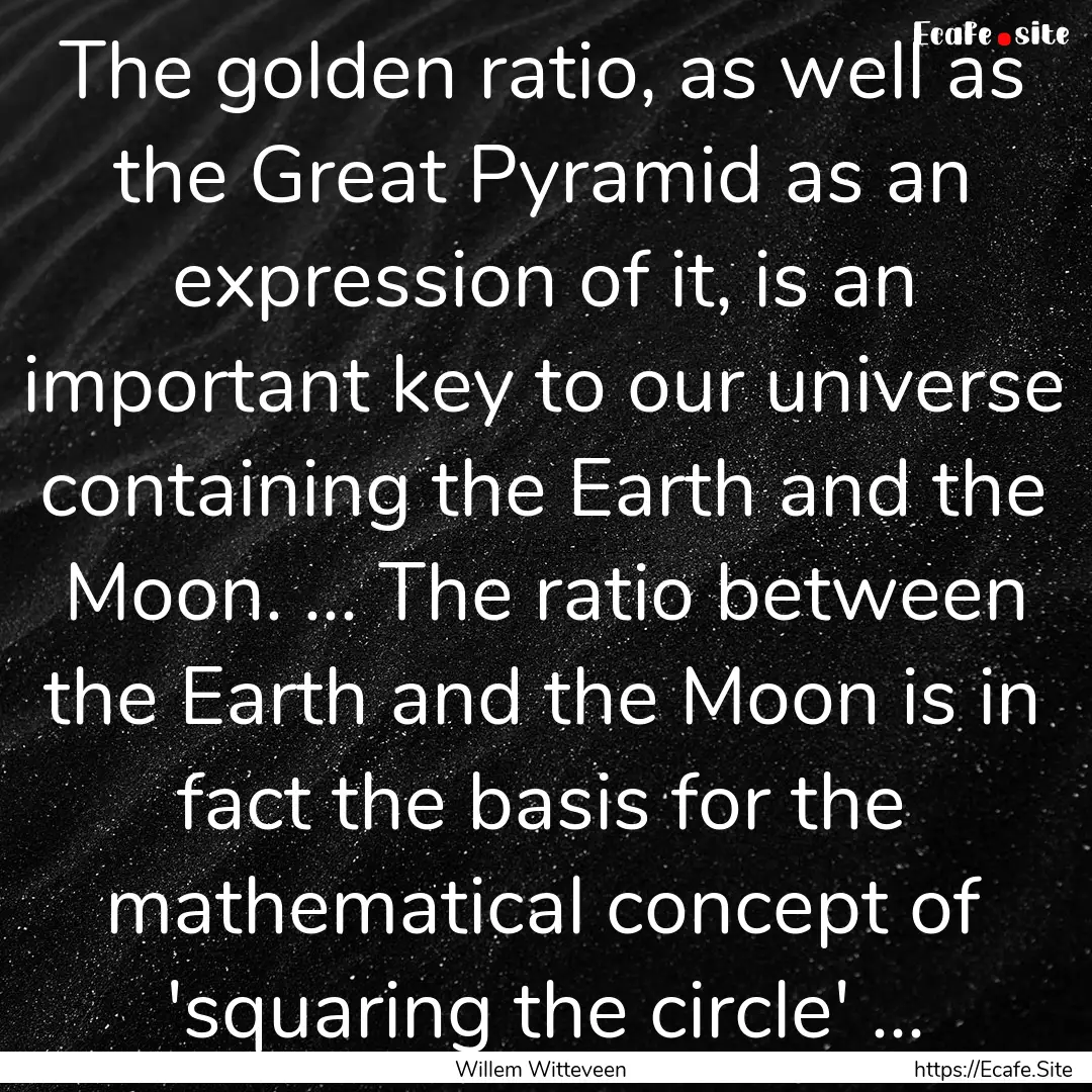 The golden ratio, as well as the Great Pyramid.... : Quote by Willem Witteveen