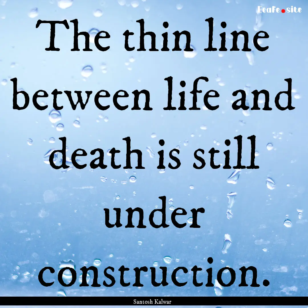 The thin line between life and death is still.... : Quote by Santosh Kalwar