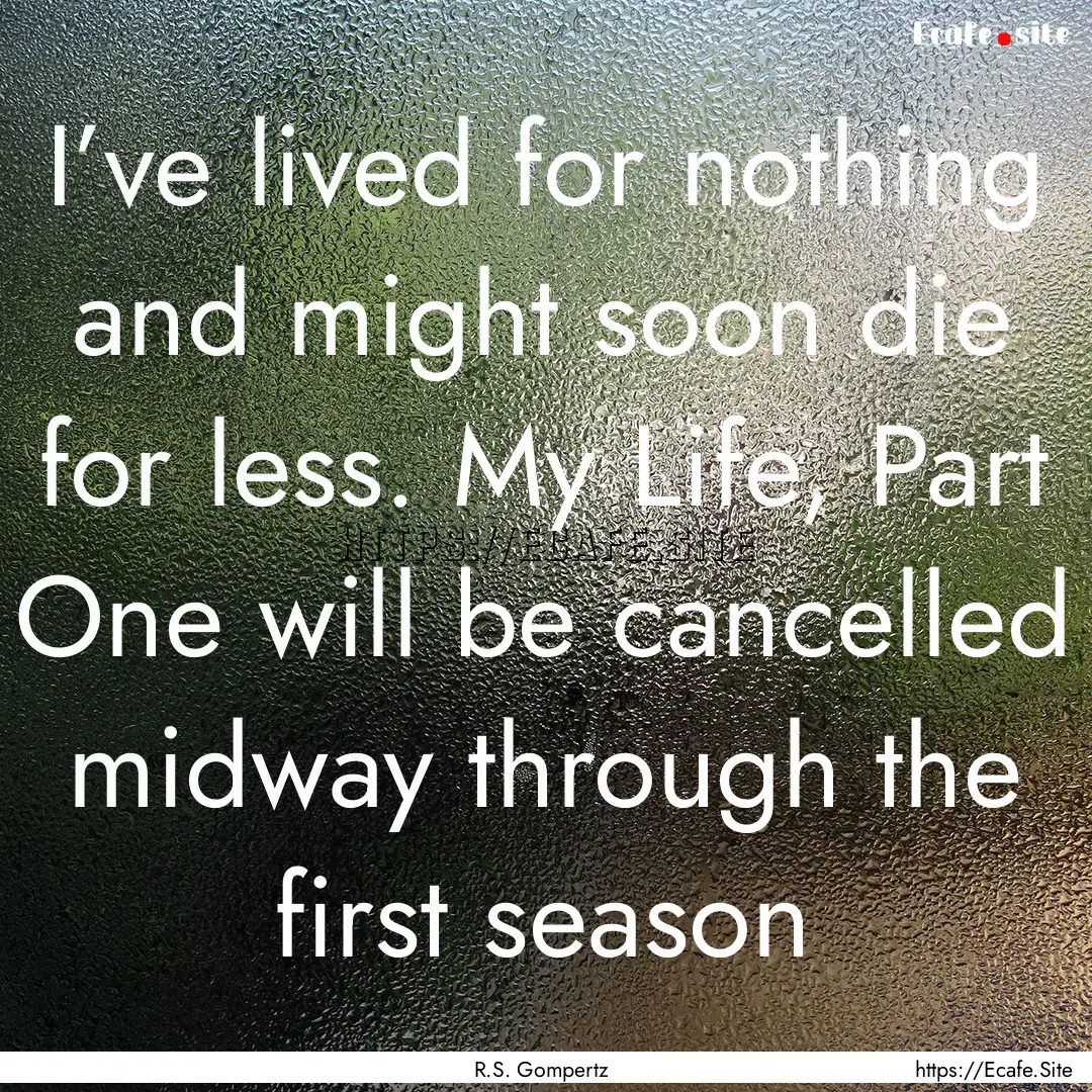 I’ve lived for nothing and might soon die.... : Quote by R.S. Gompertz