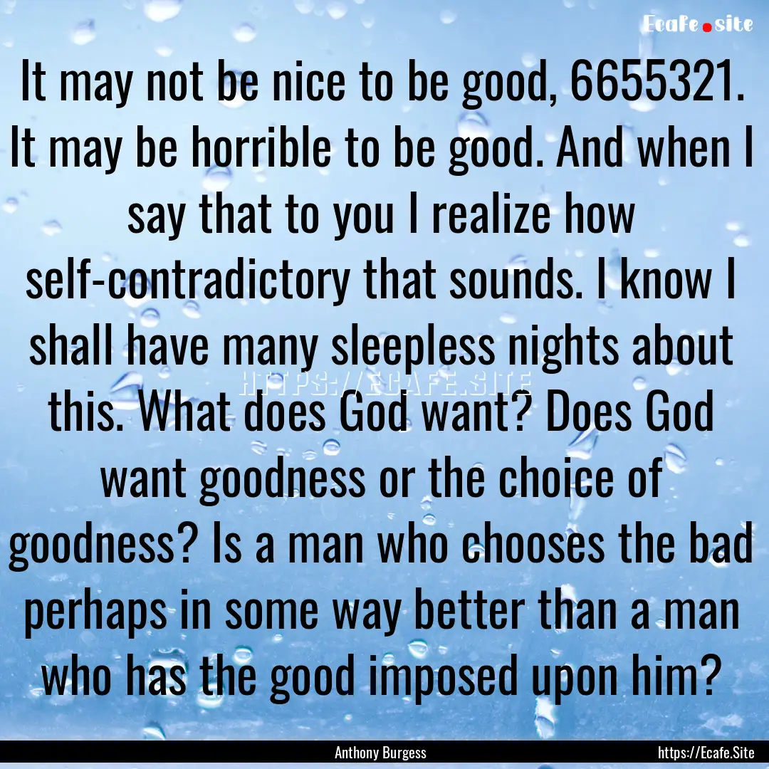 It may not be nice to be good, 6655321. It.... : Quote by Anthony Burgess