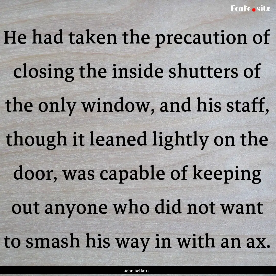 He had taken the precaution of closing the.... : Quote by John Bellairs