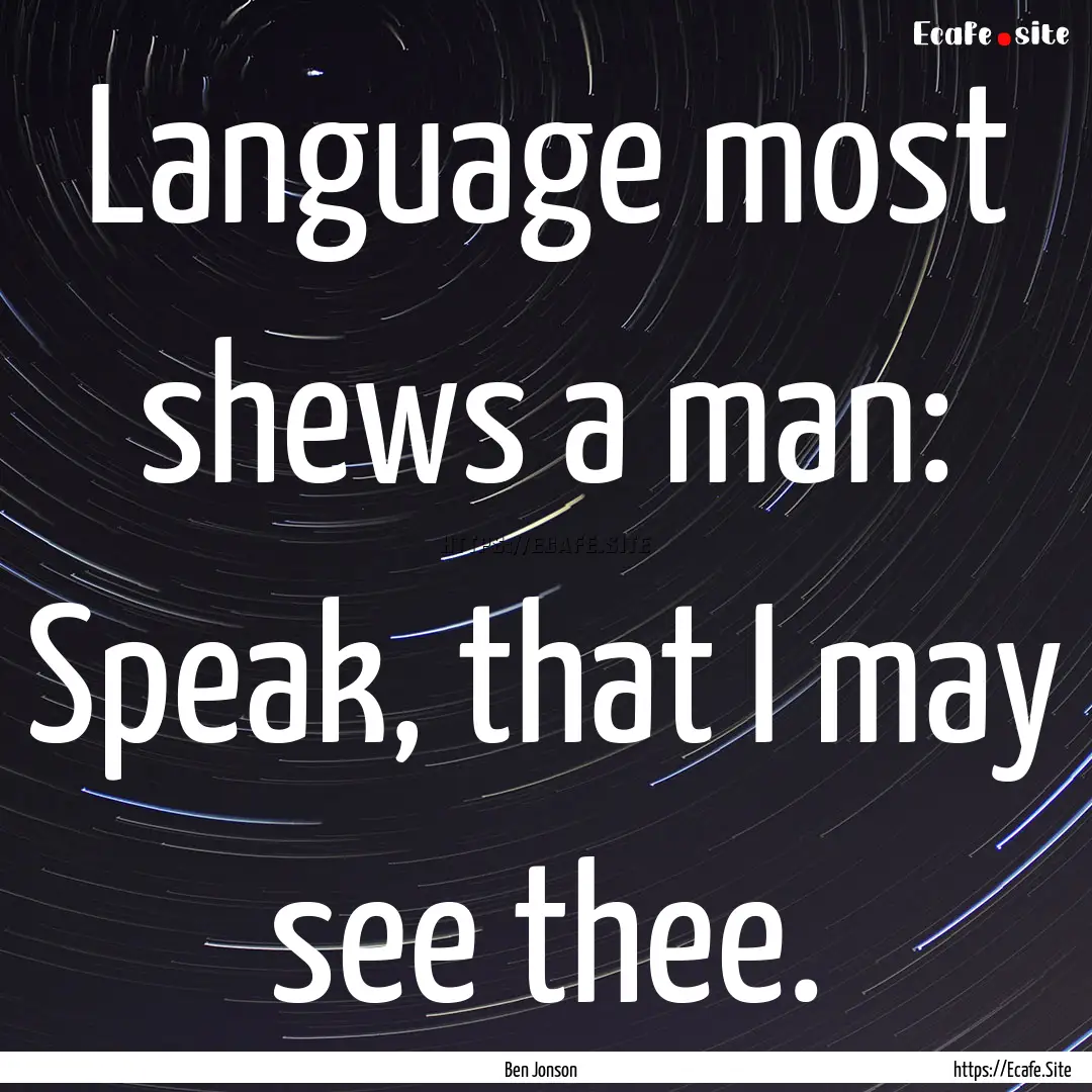 Language most shews a man: Speak, that I.... : Quote by Ben Jonson