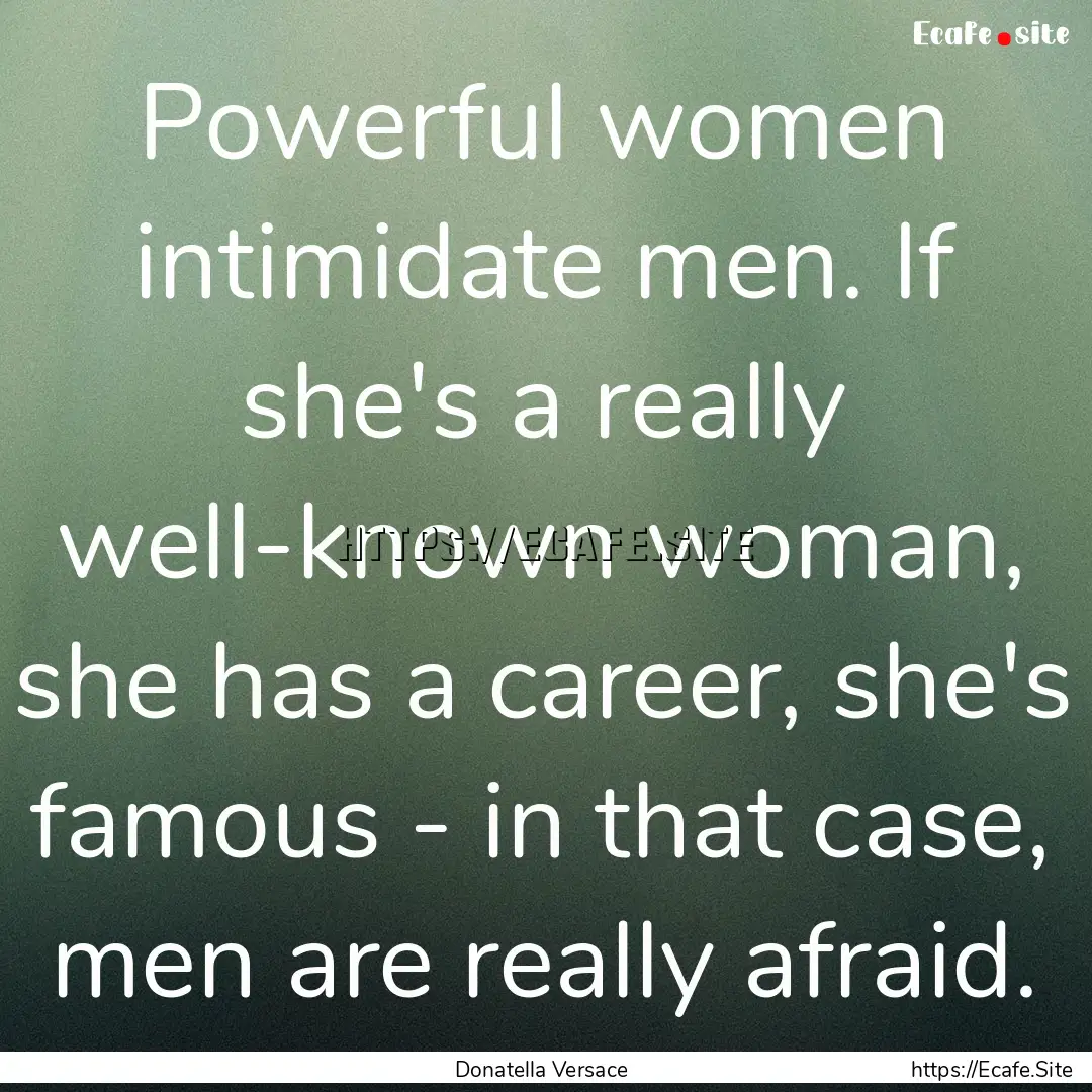 Powerful women intimidate men. If she's a.... : Quote by Donatella Versace