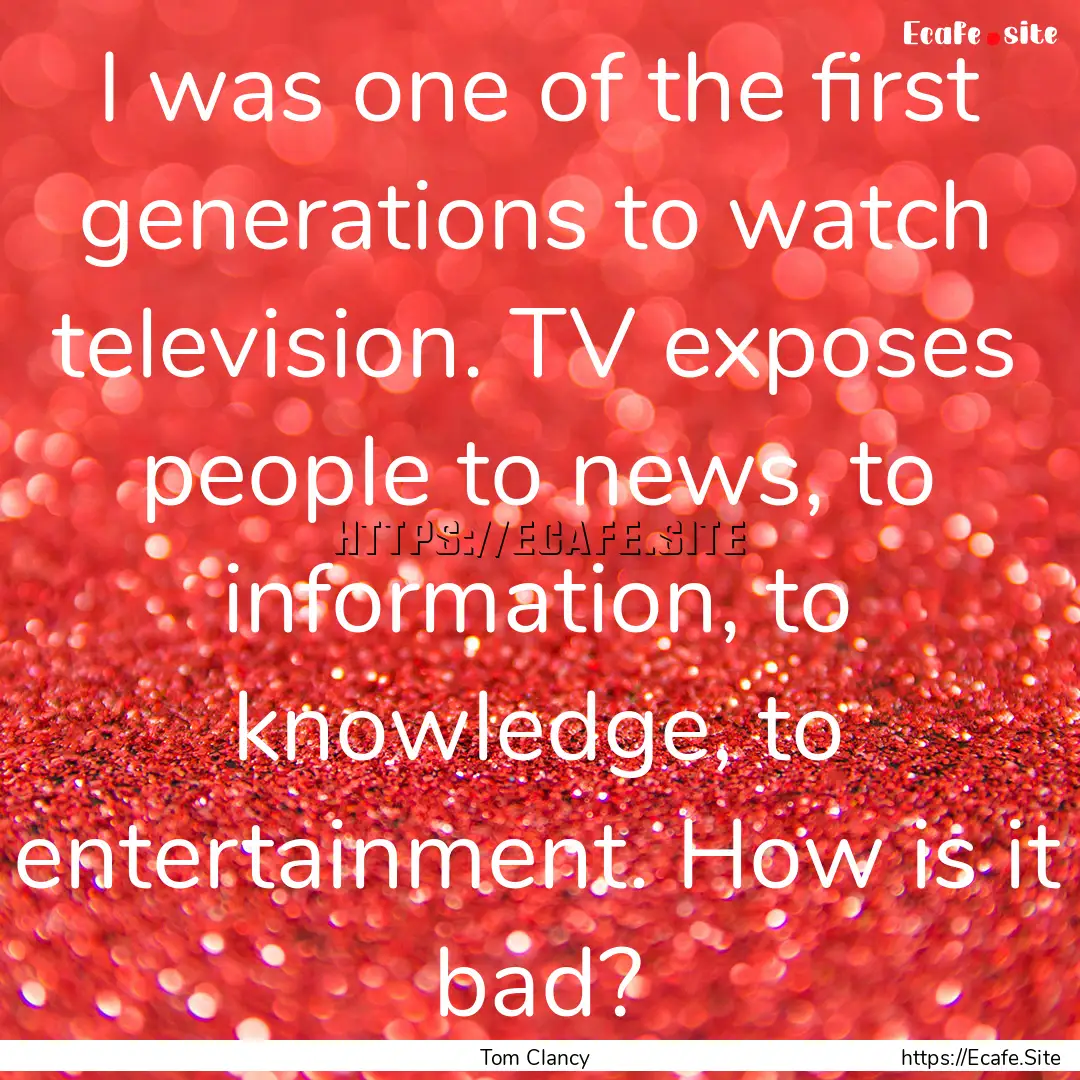 I was one of the first generations to watch.... : Quote by Tom Clancy