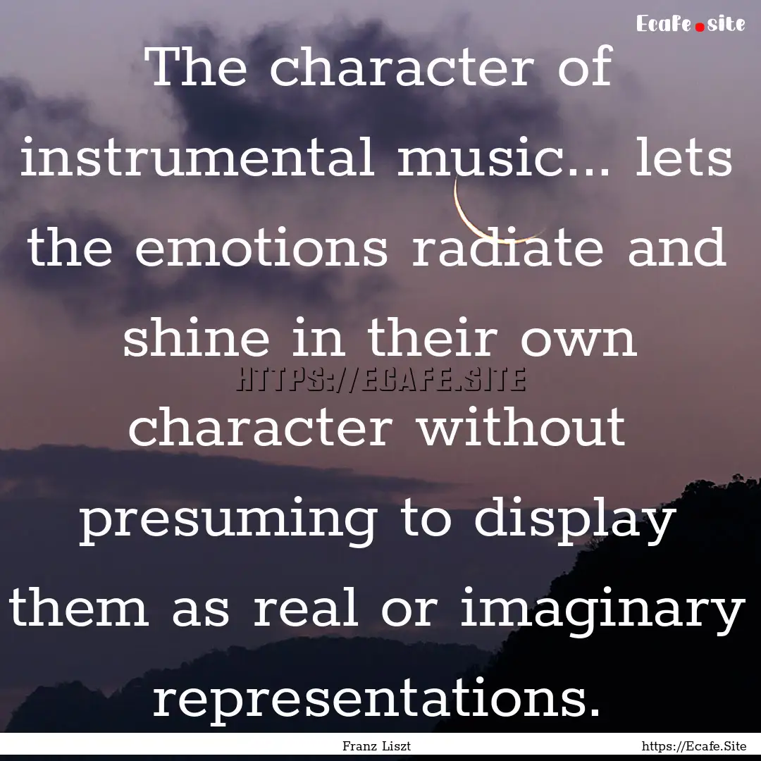 The character of instrumental music... lets.... : Quote by Franz Liszt