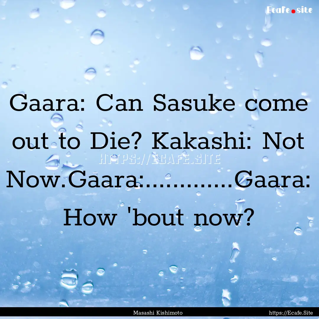 Gaara: Can Sasuke come out to Die? Kakashi:.... : Quote by Masashi Kishimoto