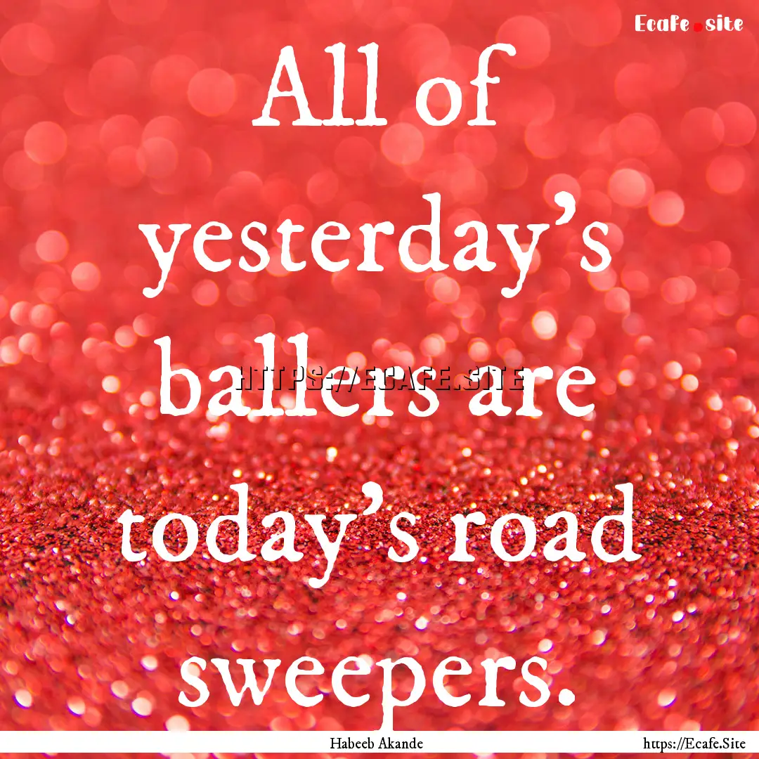 All of yesterday's ballers are today's road.... : Quote by Habeeb Akande