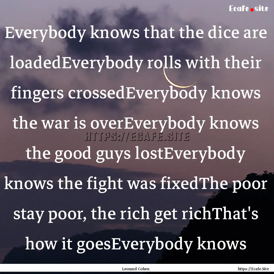 Everybody knows that the dice are loadedEverybody.... : Quote by Leonard Cohen