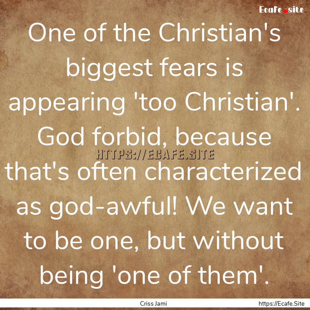 One of the Christian's biggest fears is appearing.... : Quote by Criss Jami