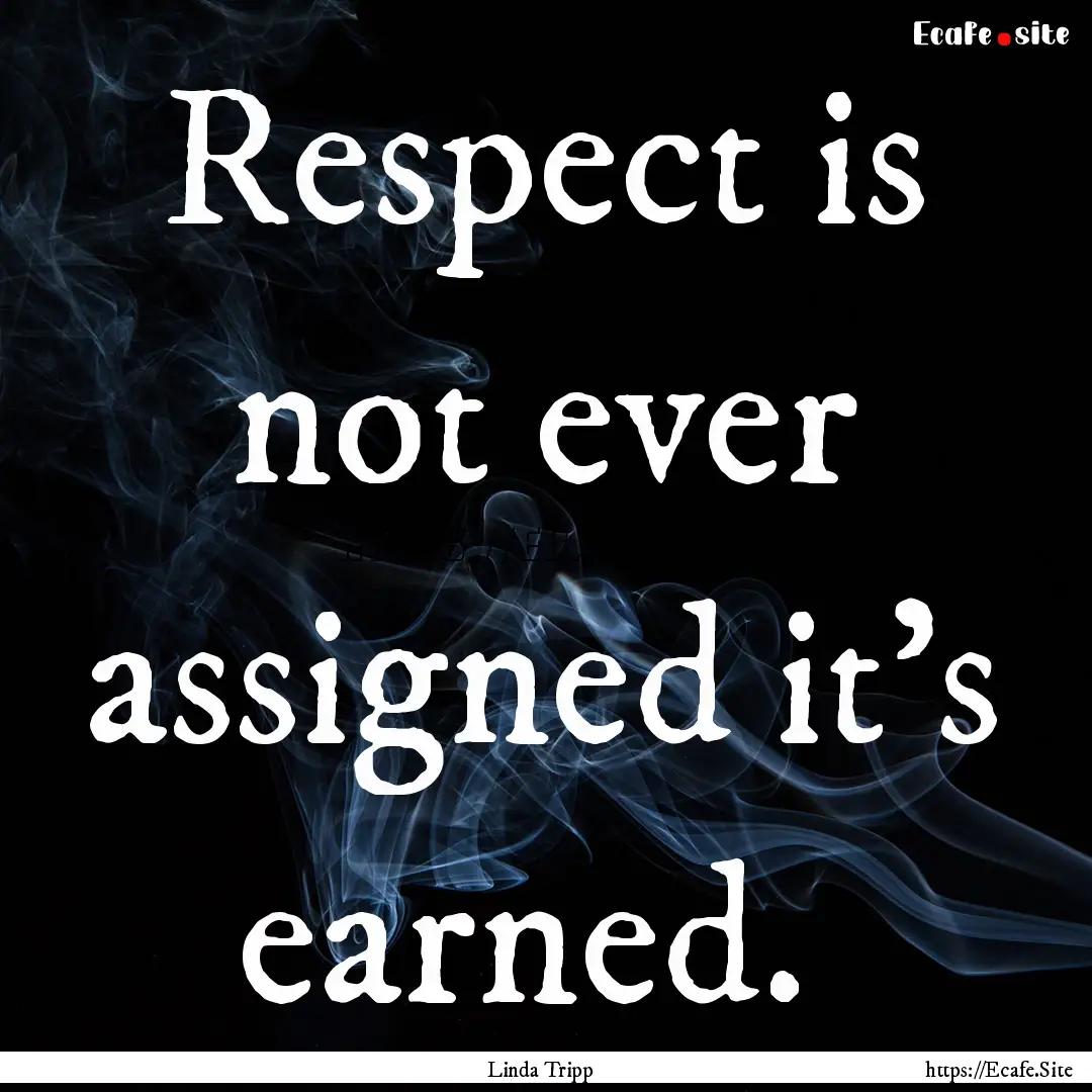 Respect is not ever assigned it's earned. .... : Quote by Linda Tripp