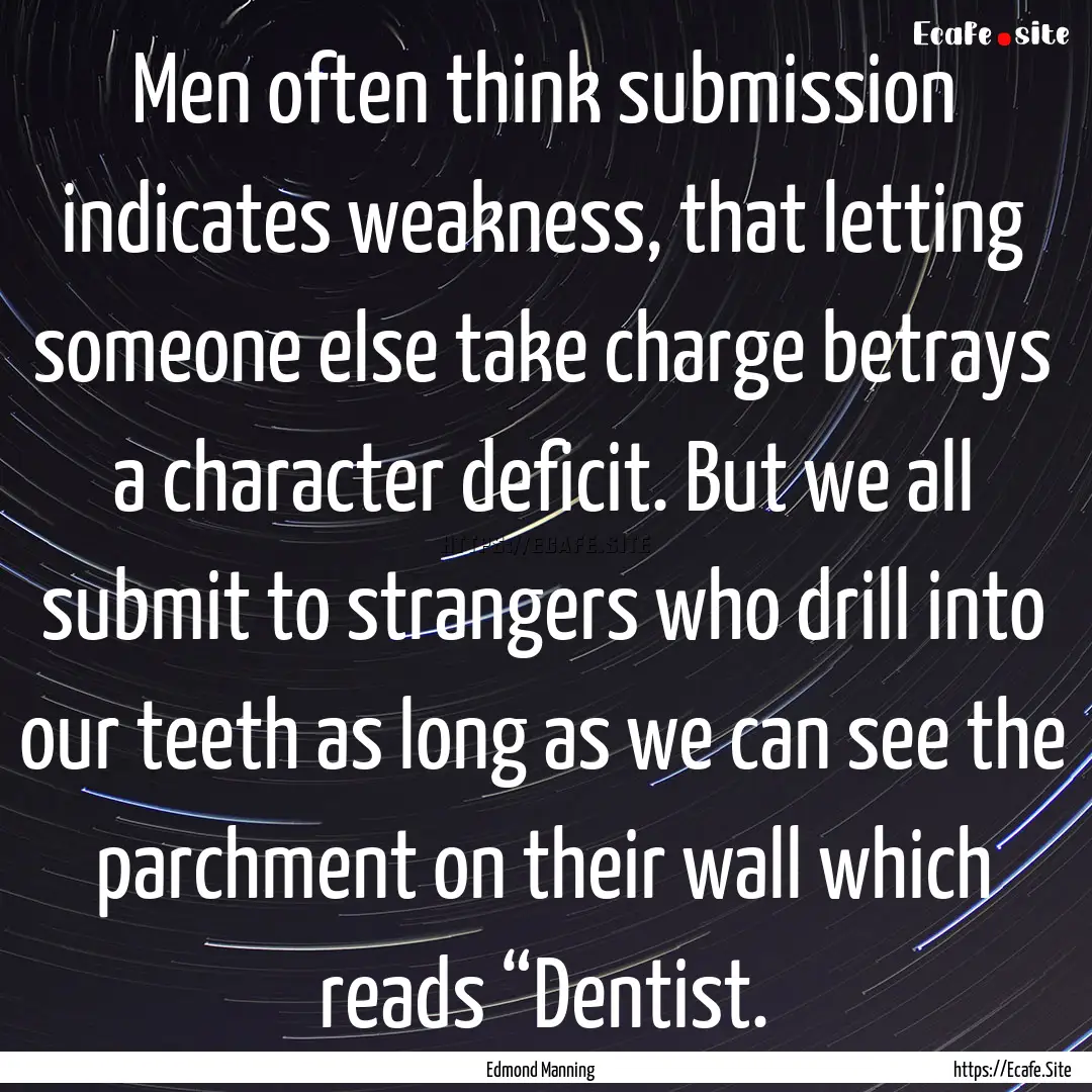 Men often think submission indicates weakness,.... : Quote by Edmond Manning