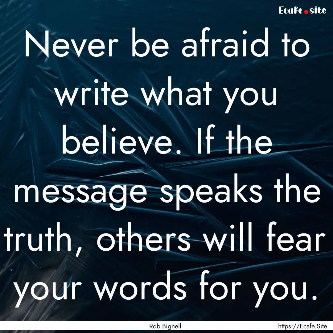 Never be afraid to write what you believe..... : Quote by Rob Bignell