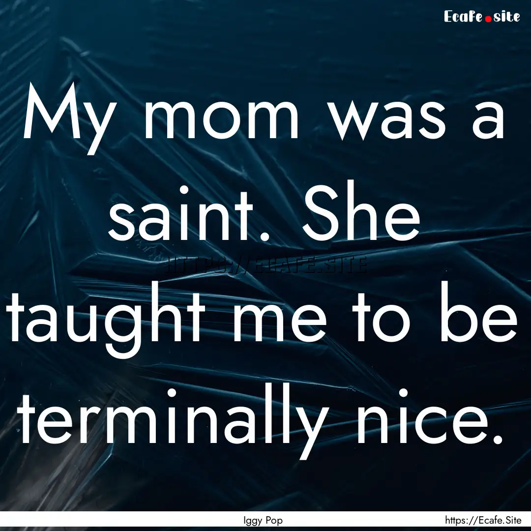 My mom was a saint. She taught me to be terminally.... : Quote by Iggy Pop