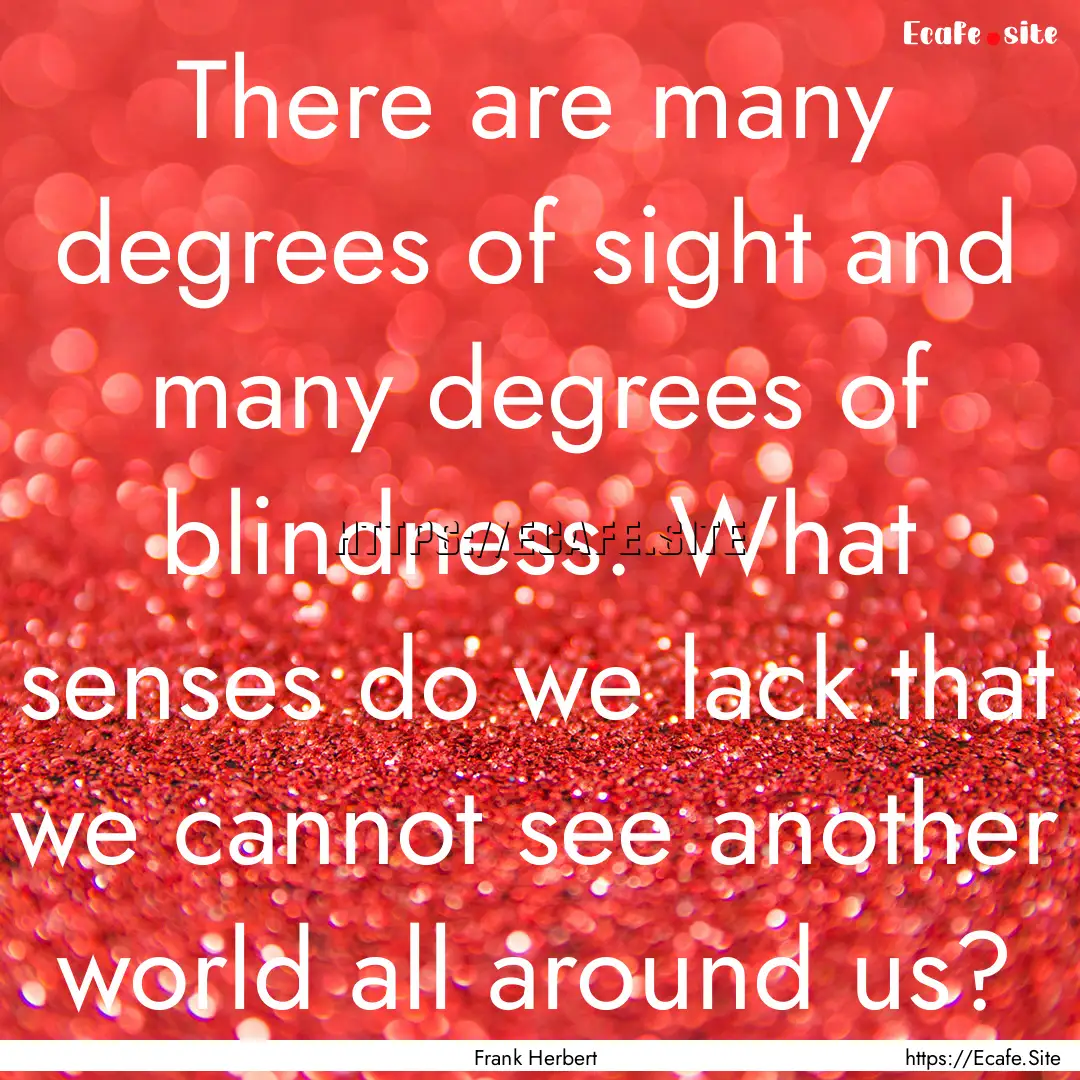 There are many degrees of sight and many.... : Quote by Frank Herbert