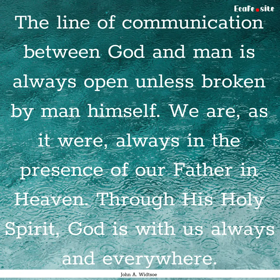 The line of communication between God and.... : Quote by John A. Widtsoe