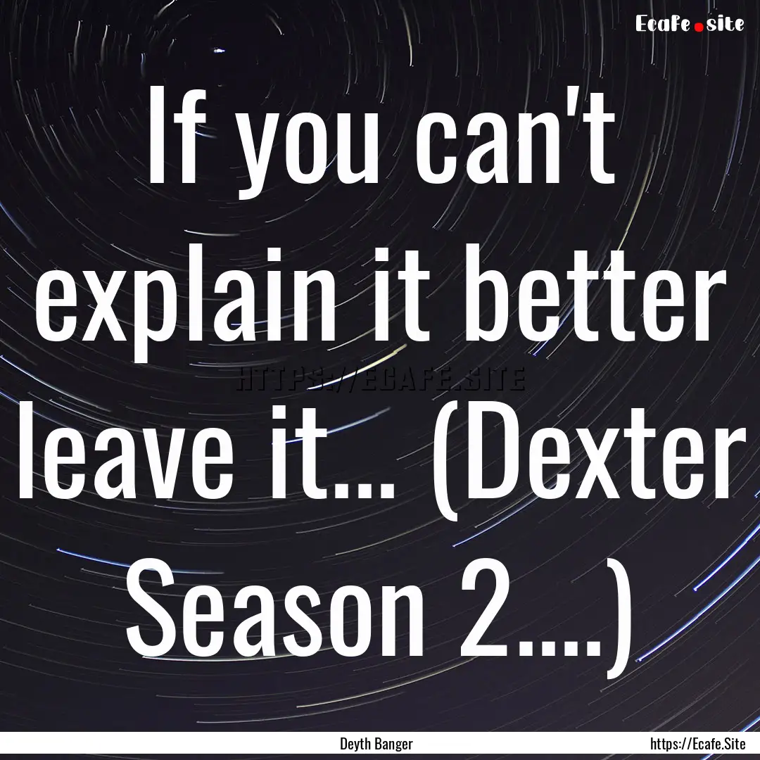 If you can't explain it better leave it....... : Quote by Deyth Banger