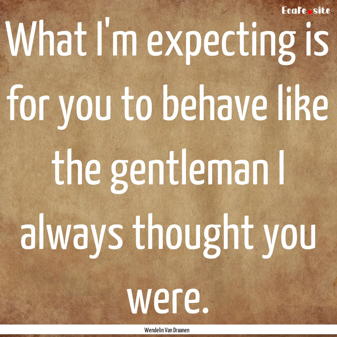 What I'm expecting is for you to behave like.... : Quote by Wendelin Van Draanen