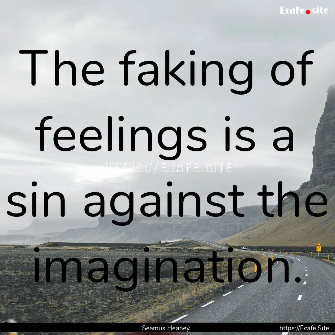 The faking of feelings is a sin against the.... : Quote by Seamus Heaney