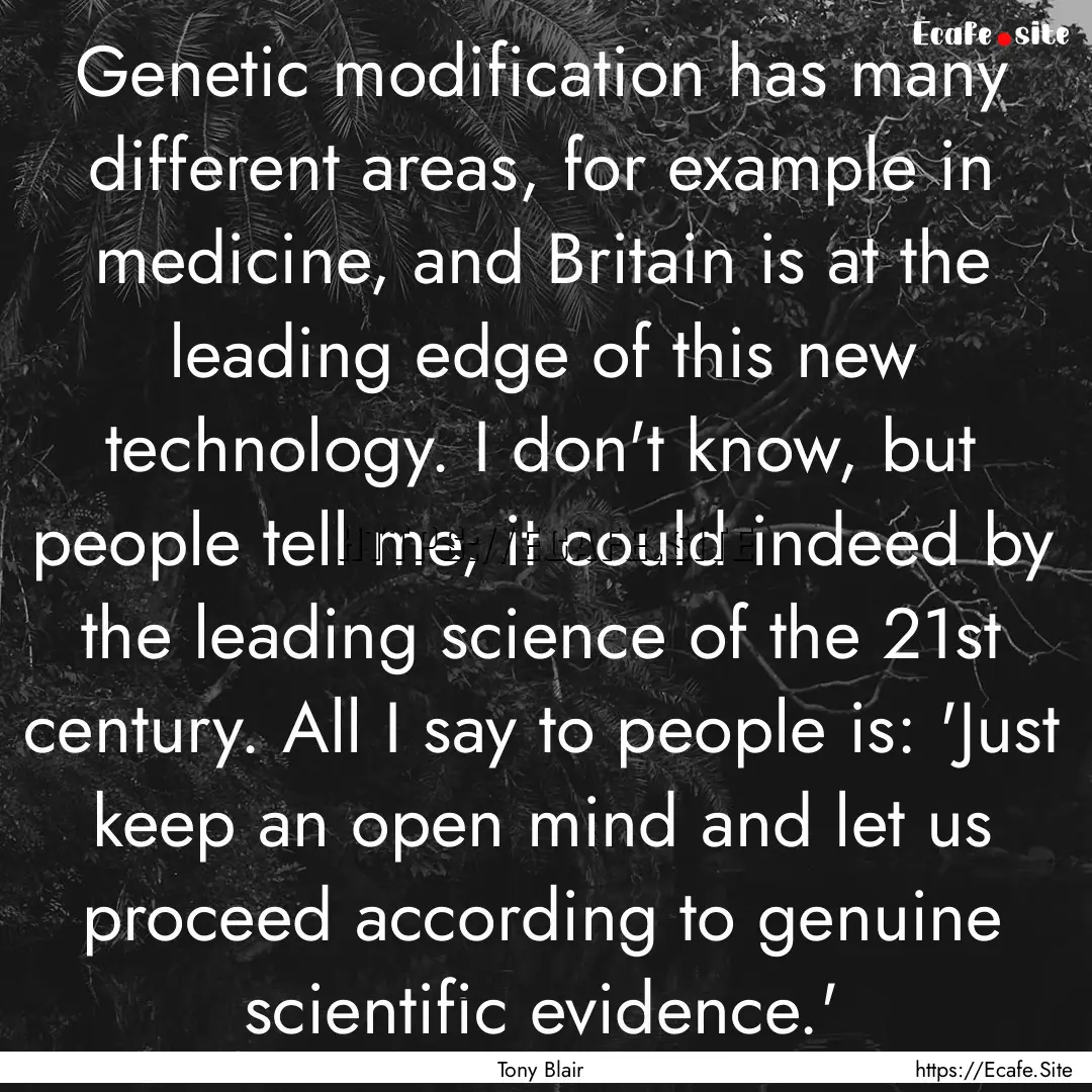 Genetic modification has many different areas,.... : Quote by Tony Blair