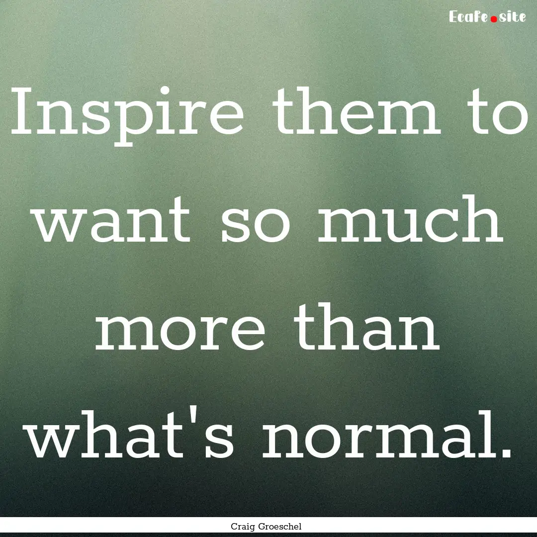 Inspire them to want so much more than what's.... : Quote by Craig Groeschel