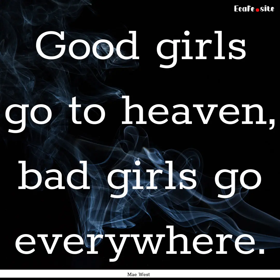 Good girls go to heaven, bad girls go everywhere..... : Quote by Mae West