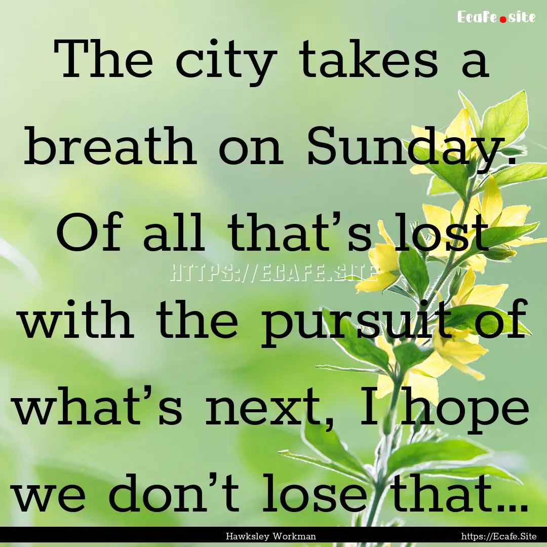 The city takes a breath on Sunday. Of all.... : Quote by Hawksley Workman