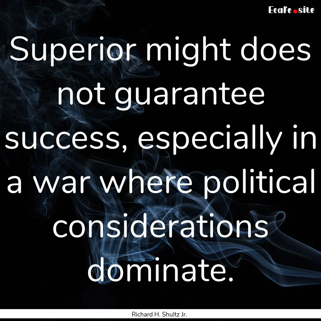 Superior might does not guarantee success,.... : Quote by Richard H. Shultz Jr.