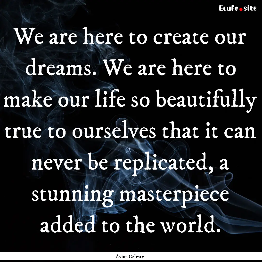 We are here to create our dreams. We are.... : Quote by Avina Celeste