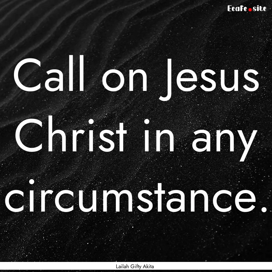 Call on Jesus Christ in any circumstance..... : Quote by Lailah Gifty Akita