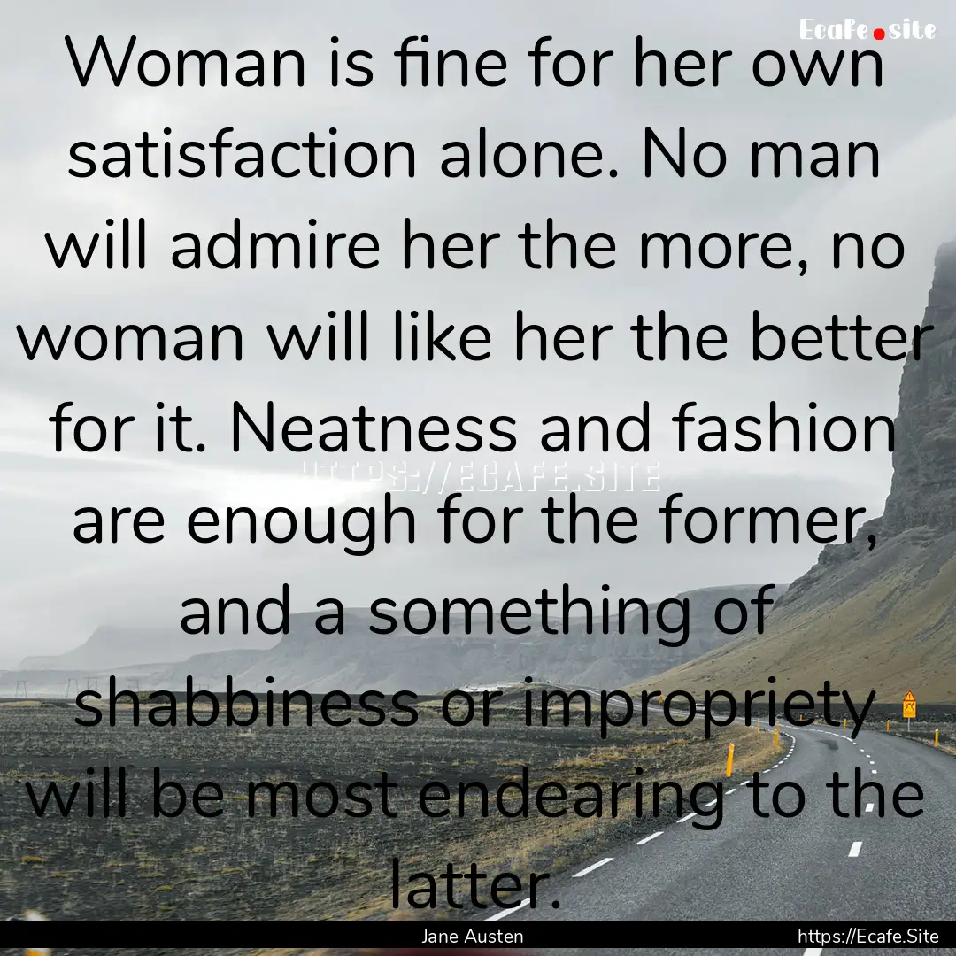 Woman is fine for her own satisfaction alone..... : Quote by Jane Austen