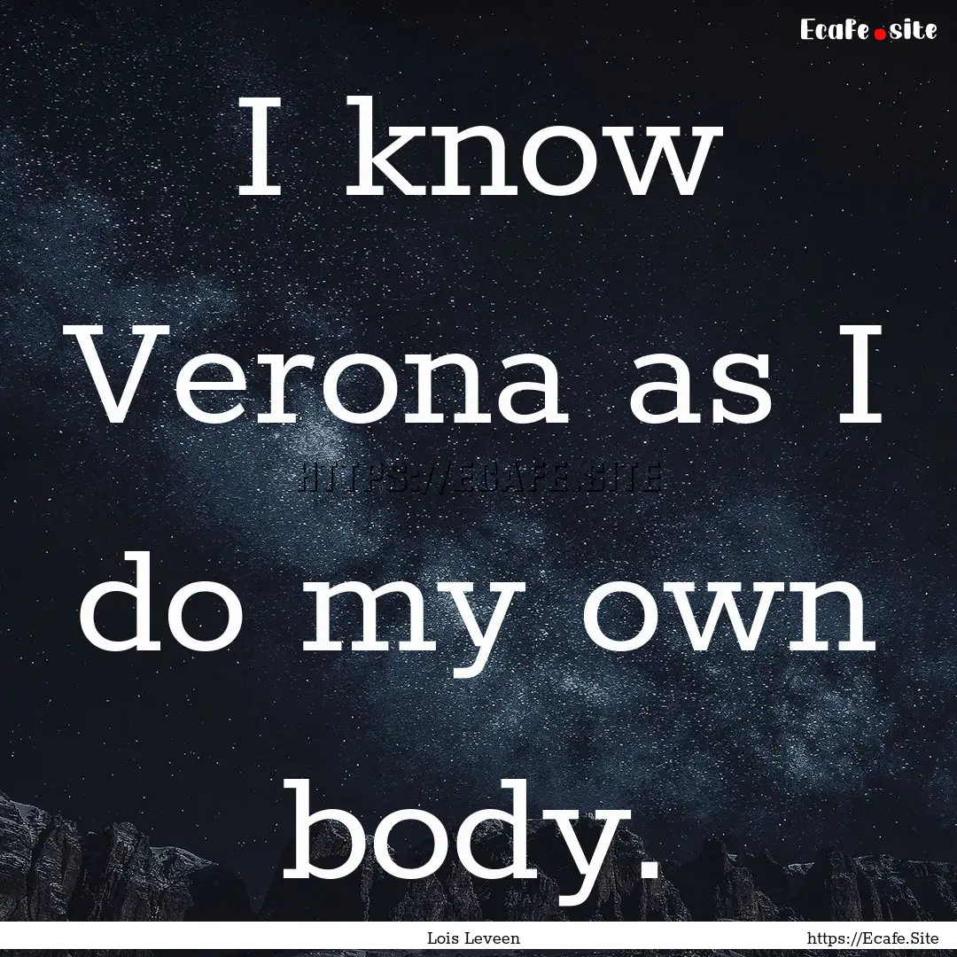 I know Verona as I do my own body. : Quote by Lois Leveen