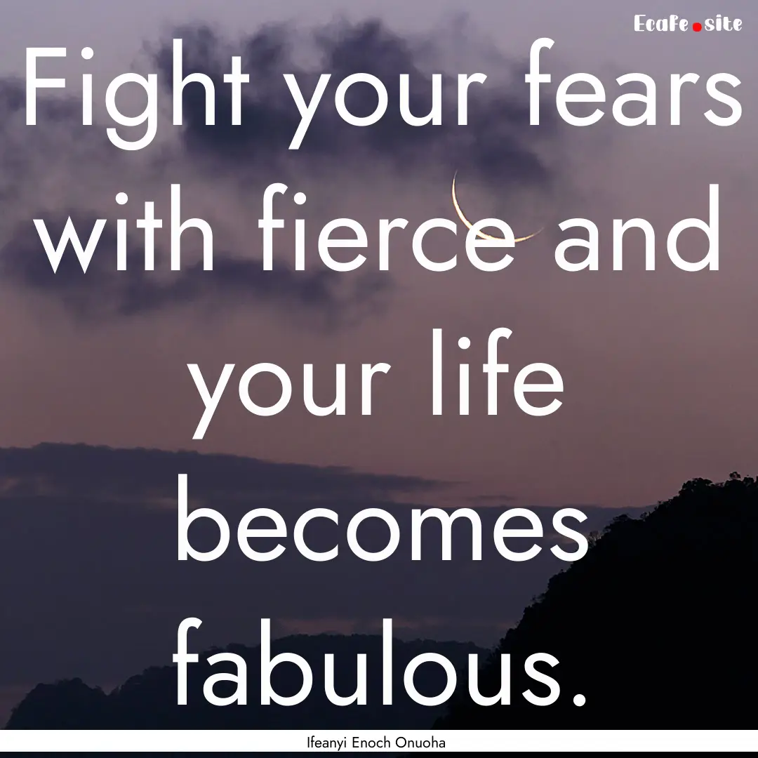 Fight your fears with fierce and your life.... : Quote by Ifeanyi Enoch Onuoha