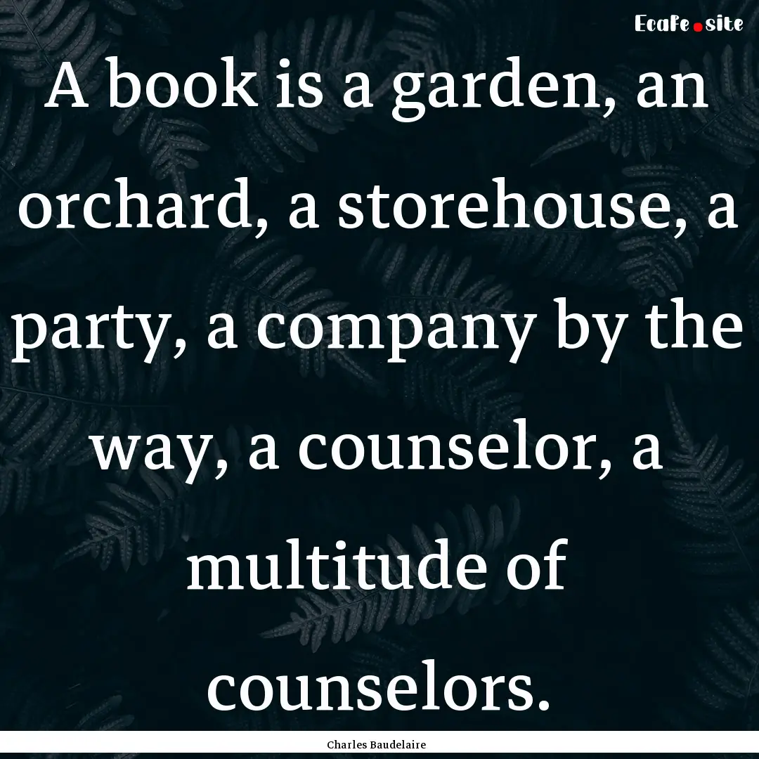 A book is a garden, an orchard, a storehouse,.... : Quote by Charles Baudelaire