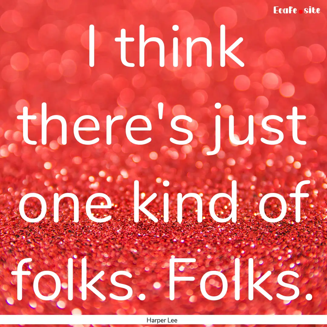 I think there's just one kind of folks. Folks..... : Quote by Harper Lee