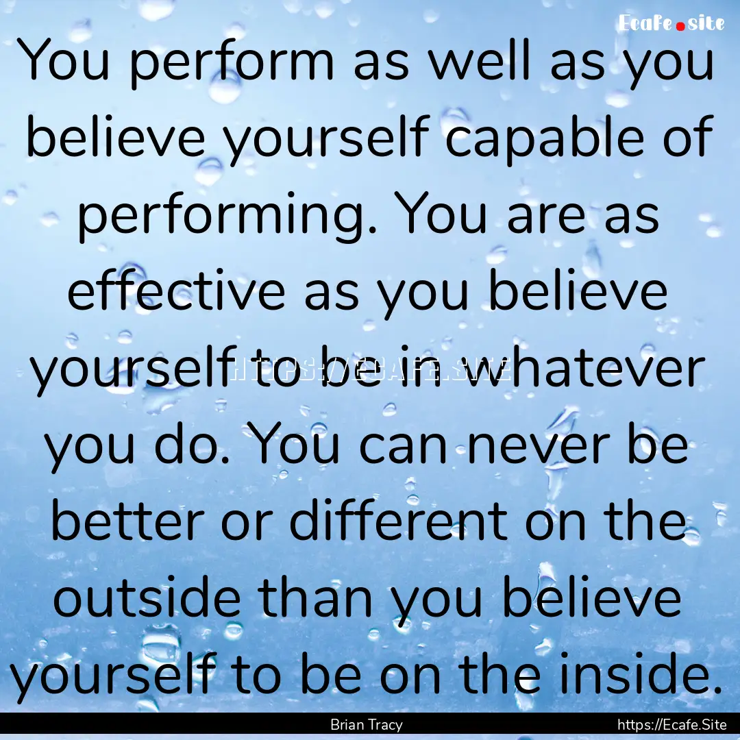 You perform as well as you believe yourself.... : Quote by Brian Tracy