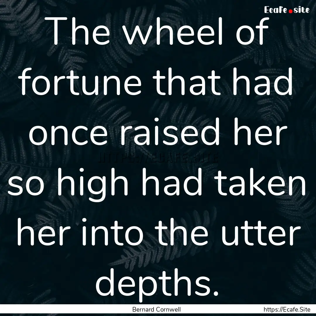 The wheel of fortune that had once raised.... : Quote by Bernard Cornwell