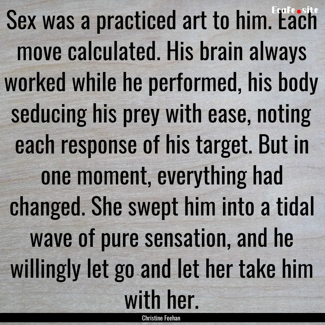 Sex was a practiced art to him. Each move.... : Quote by Christine Feehan