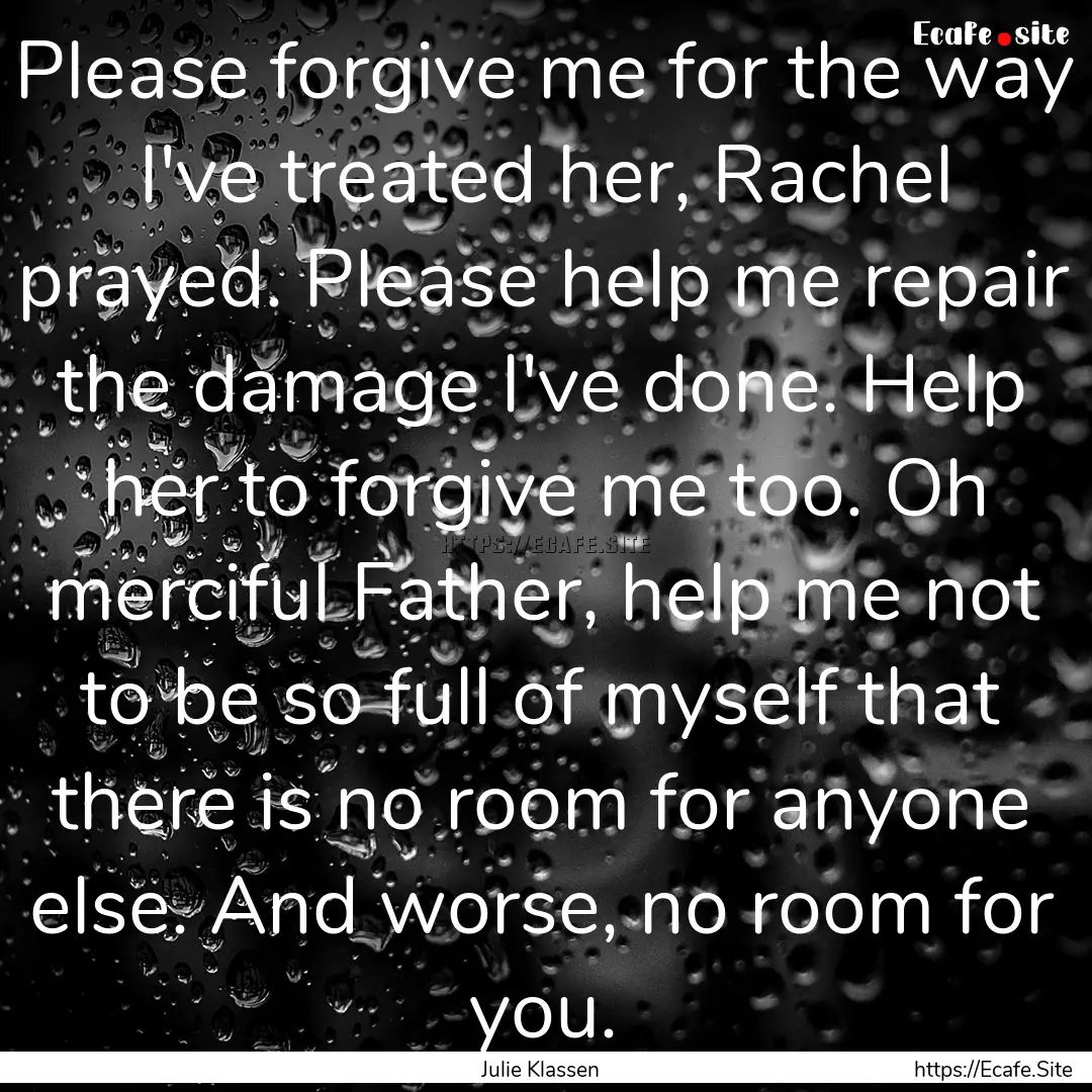 Please forgive me for the way I've treated.... : Quote by Julie Klassen