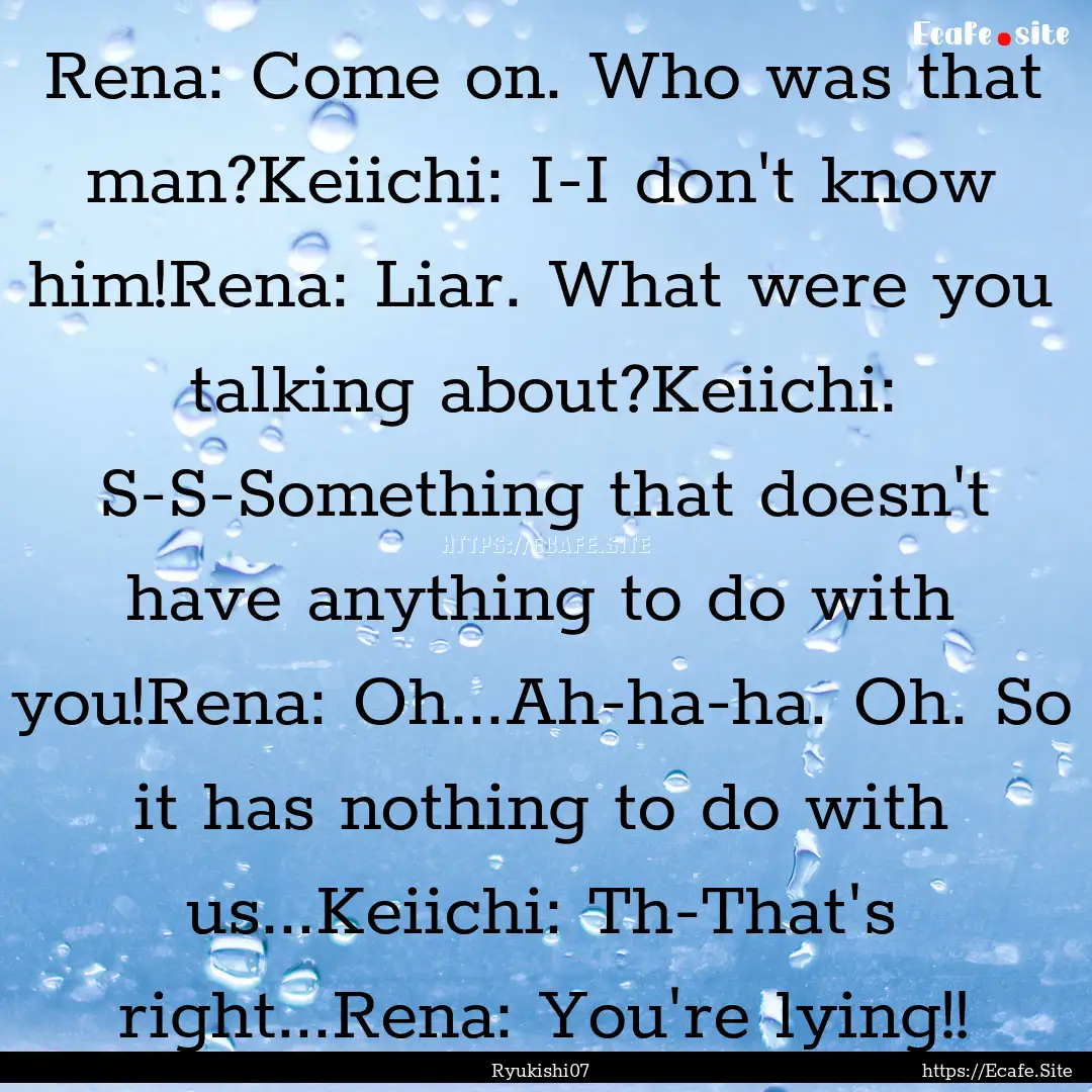 Rena: Come on. Who was that man?Keiichi:.... : Quote by Ryukishi07